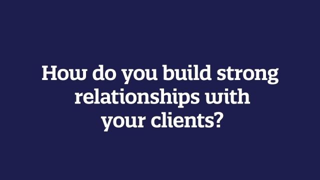 How do you build strong relationships with your clients?